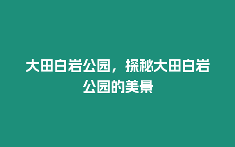 大田白巖公園，探秘大田白巖公園的美景