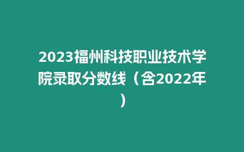 2023福州科技職業技術學院錄取分數線（含2022年）