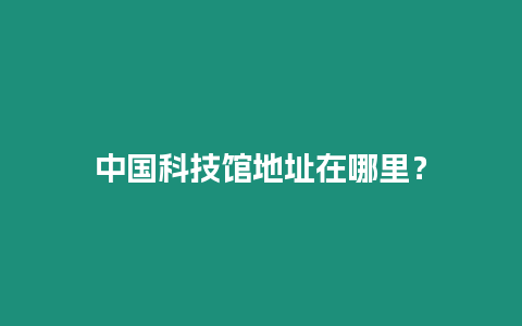 中國科技館地址在哪里？