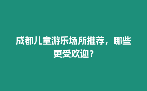 成都兒童游樂場所推薦，哪些更受歡迎？