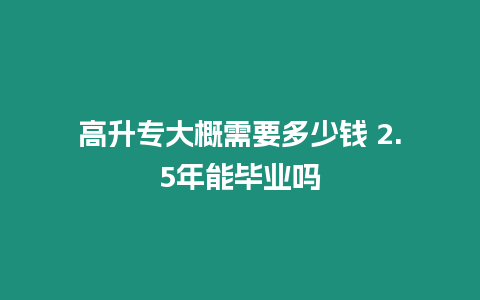 高升專大概需要多少錢 2.5年能畢業嗎