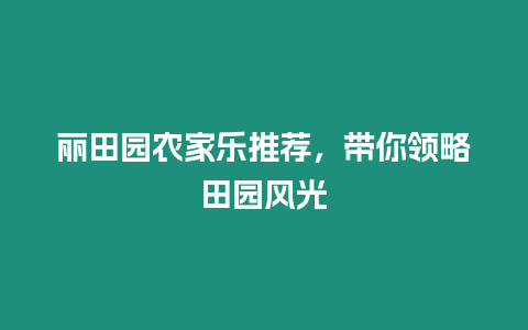 麗田園農家樂推薦，帶你領略田園風光