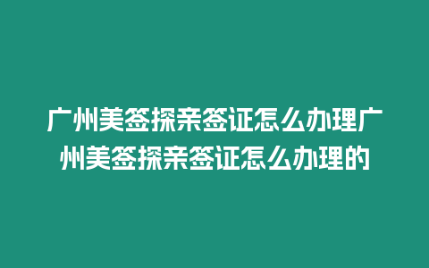 廣州美簽探親簽證怎么辦理廣州美簽探親簽證怎么辦理的