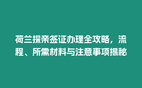 荷蘭探親簽證辦理全攻略，流程、所需材料與注意事項(xiàng)揭秘