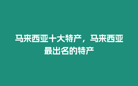 馬來西亞十大特產，馬來西亞最出名的特產