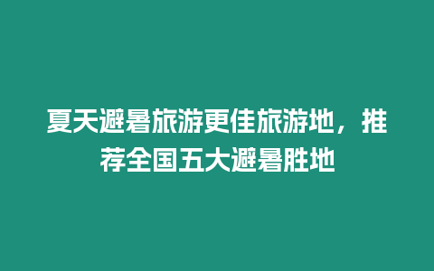 夏天避暑旅游更佳旅游地，推薦全國五大避暑勝地