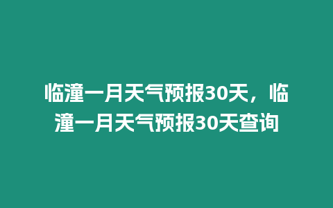 臨潼一月天氣預報30天，臨潼一月天氣預報30天查詢