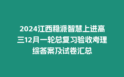 2024江西穩派智慧上進高三12月一輪總復習驗收考理綜答案及試卷匯總