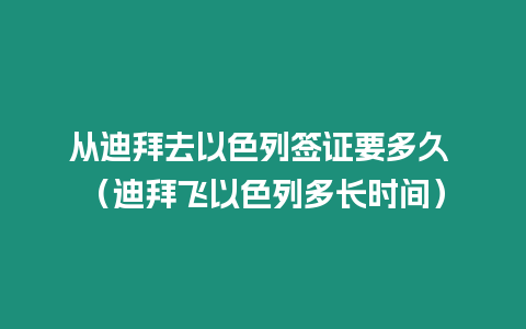 從迪拜去以色列簽證要多久 （迪拜飛以色列多長時間）