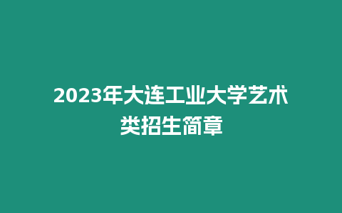 2023年大連工業大學藝術類招生簡章