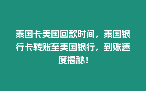 泰國卡美國回款時間，泰國銀行卡轉賬至美國銀行，到賬速度揭秘！