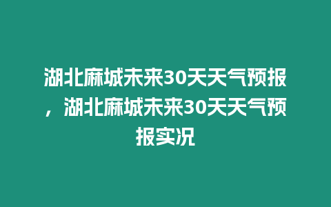 湖北麻城未來(lái)30天天氣預(yù)報(bào)，湖北麻城未來(lái)30天天氣預(yù)報(bào)實(shí)況