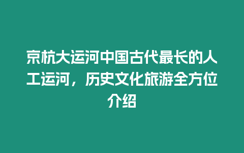 京杭大運河中國古代最長的人工運河，歷史文化旅游全方位介紹