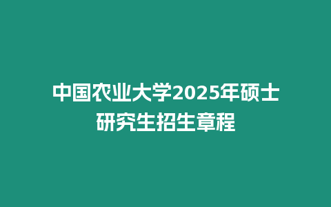 中國農業大學2025年碩士研究生招生章程