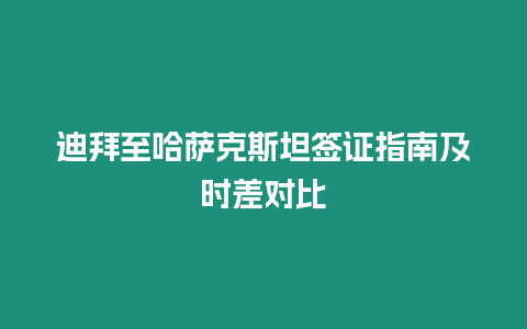 迪拜至哈薩克斯坦簽證指南及時差對比