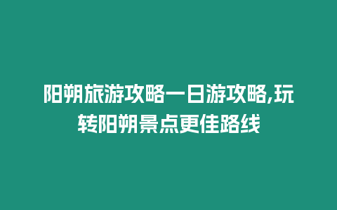 陽朔旅游攻略一日游攻略,玩轉陽朔景點更佳路線