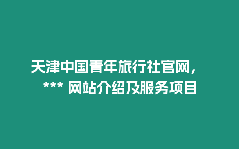 天津中國青年旅行社官網(wǎng)， *** 網(wǎng)站介紹及服務(wù)項(xiàng)目