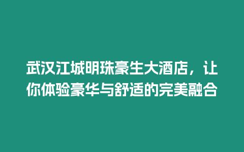 武漢江城明珠豪生大酒店，讓你體驗(yàn)豪華與舒適的完美融合