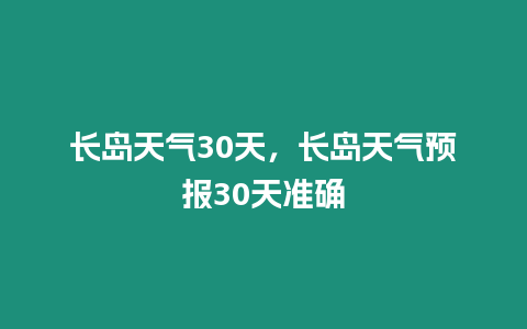 長島天氣30天，長島天氣預報30天準確