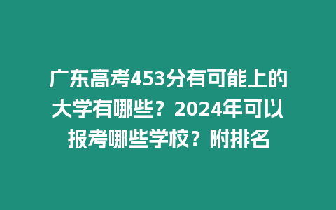 廣東高考453分有可能上的大學有哪些？2024年可以報考哪些學校？附排名