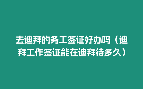 去迪拜的務(wù)工簽證好辦嗎（迪拜工作簽證能在迪拜待多久）