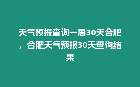 天氣預報查詢一周30天合肥，合肥天氣預報30天查詢結果