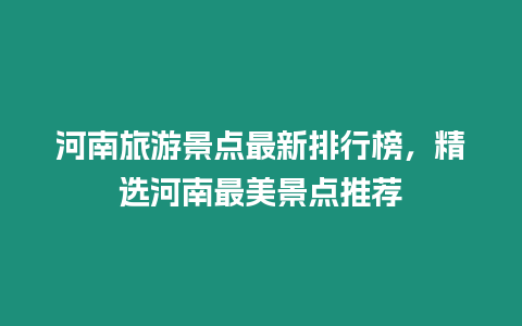 河南旅游景點最新排行榜，精選河南最美景點推薦