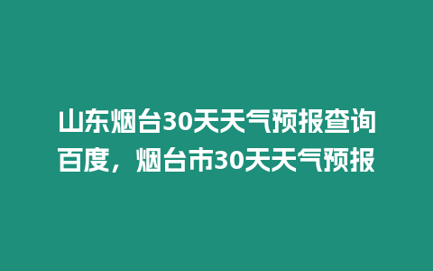 山東煙臺30天天氣預報查詢百度，煙臺市30天天氣預報