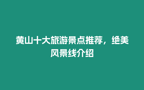 黃山十大旅游景點推薦，絕美風景線介紹