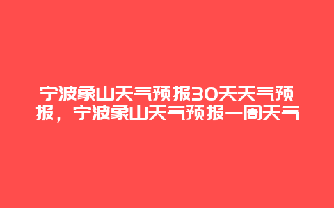 寧波象山天氣預報30天天氣預報，寧波象山天氣預報一周天氣