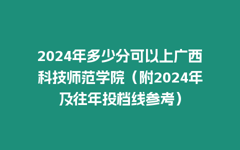 2024年多少分可以上廣西科技師范學院（附2024年及往年投檔線參考）