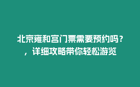 北京雍和宮門票需要預(yù)約嗎？，詳細攻略帶你輕松游覽