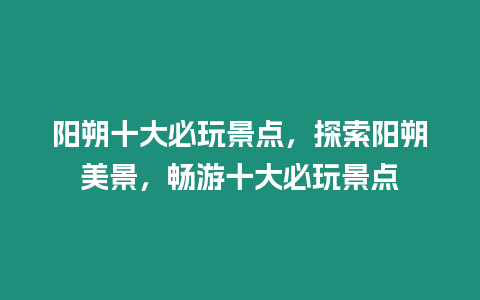 陽朔十大必玩景點，探索陽朔美景，暢游十大必玩景點