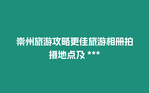 崇州旅游攻略更佳旅游相冊拍攝地點及 ***