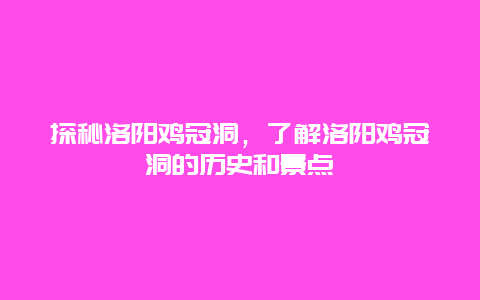 探秘洛陽雞冠洞，了解洛陽雞冠洞的歷史和景點