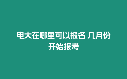 電大在哪里可以報名 幾月份開始報考