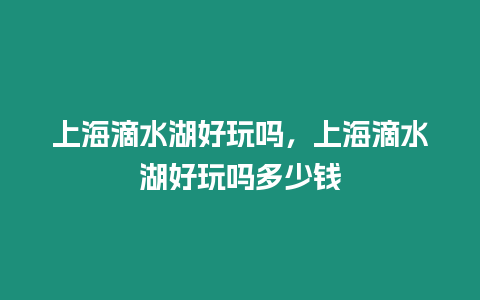 上海滴水湖好玩嗎，上海滴水湖好玩嗎多少錢