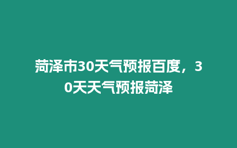 菏澤市30天氣預(yù)報(bào)百度，30天天氣預(yù)報(bào)菏澤