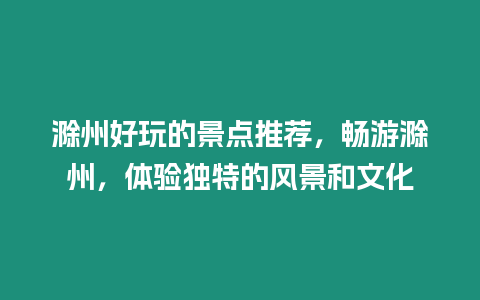 滁州好玩的景點推薦，暢游滁州，體驗獨特的風(fēng)景和文化