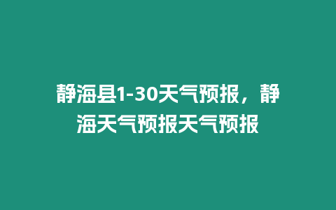 靜海縣1-30天氣預報，靜海天氣預報天氣預報