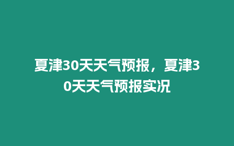 夏津30天天氣預報，夏津30天天氣預報實況