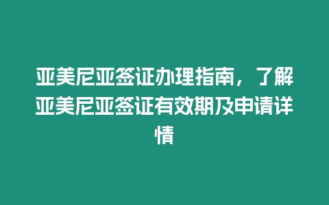 亞美尼亞簽證辦理指南，了解亞美尼亞簽證有效期及申請詳情