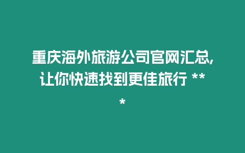 重慶海外旅游公司官網(wǎng)匯總,讓你快速找到更佳旅行 ***