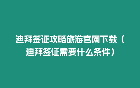 迪拜簽證攻略旅游官網下載（迪拜簽證需要什么條件）