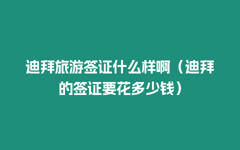 迪拜旅游簽證什么樣?。ǖ习莸暮炞C要花多少錢）