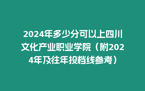 2024年多少分可以上四川文化產業職業學院（附2024年及往年投檔線參考）