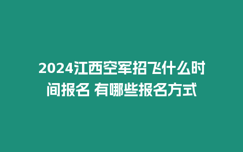 2024江西空軍招飛什么時(shí)間報(bào)名 有哪些報(bào)名方式