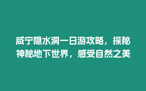 咸寧隱水洞一日游攻略，探秘神秘地下世界，感受自然之美