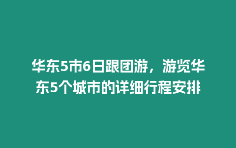 華東5市6日跟團(tuán)游，游覽華東5個(gè)城市的詳細(xì)行程安排