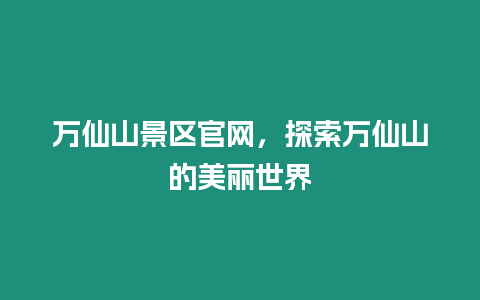 萬仙山景區(qū)官網(wǎng)，探索萬仙山的美麗世界